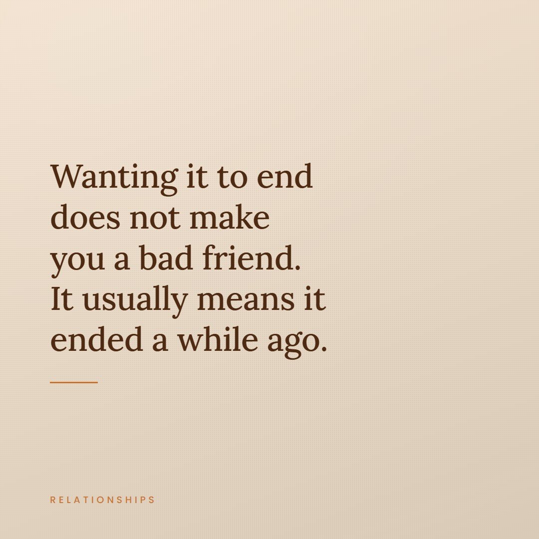 A quote card reading, wanting it to end does not make you a bad friend, it usually means it ended a while ago.