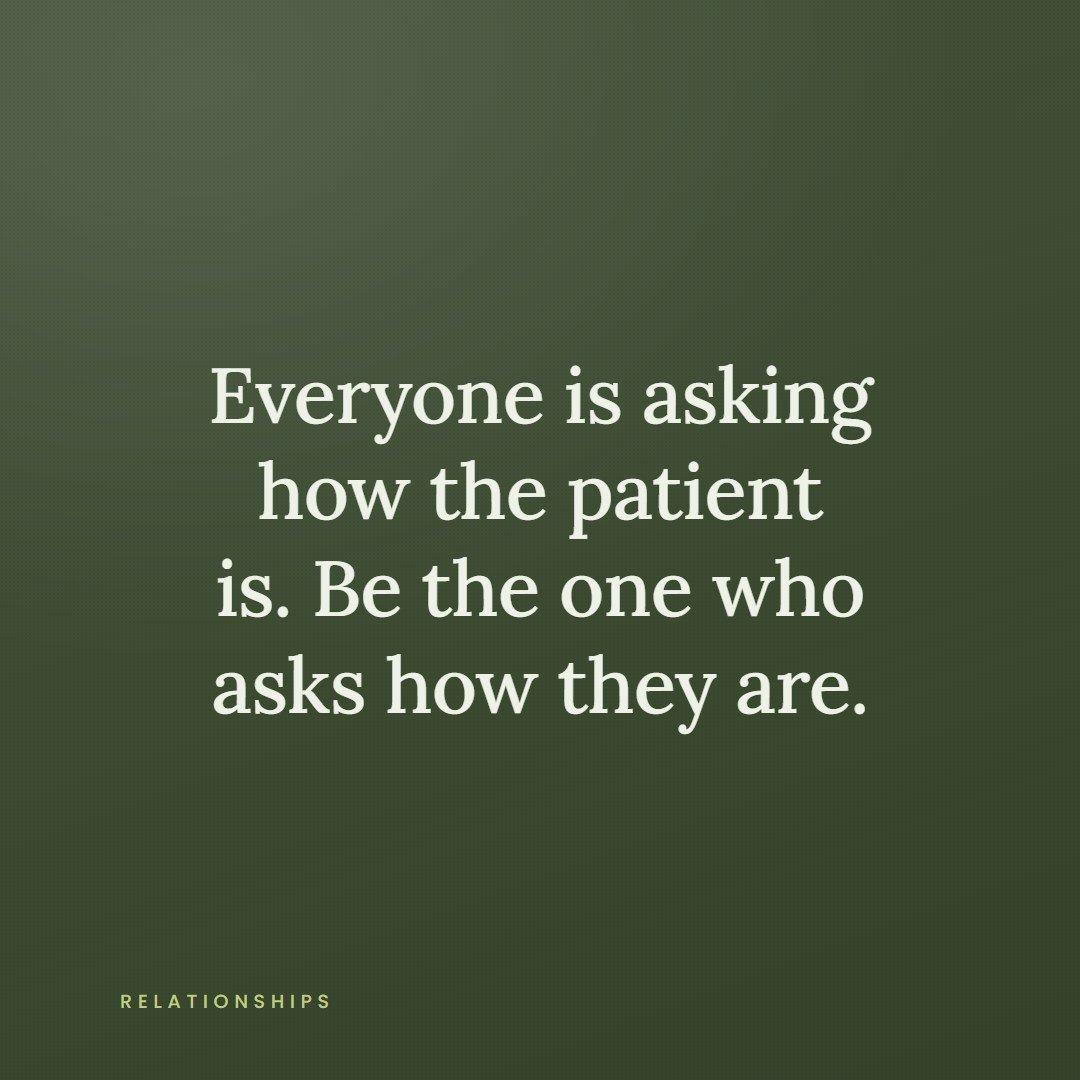 A quote card reading, everyone is asking how the patient is, be the one who asks how they are.