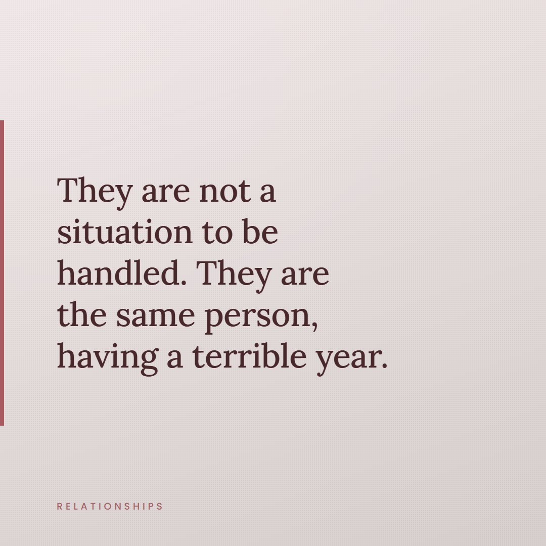 A quote card reading, they are not a situation to be handled, they are the same person having a terrible year.