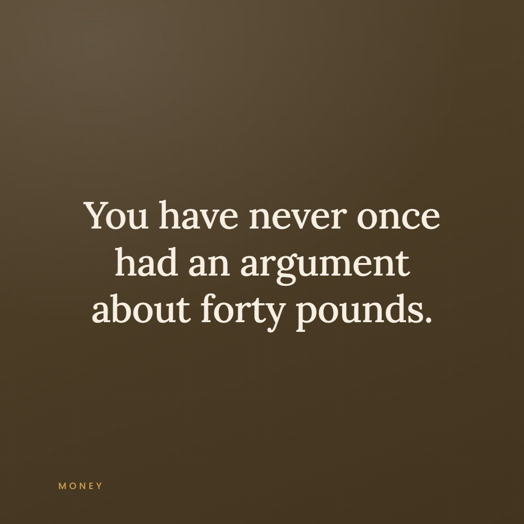 A quote card reading, you have never once had an argument about forty pounds.